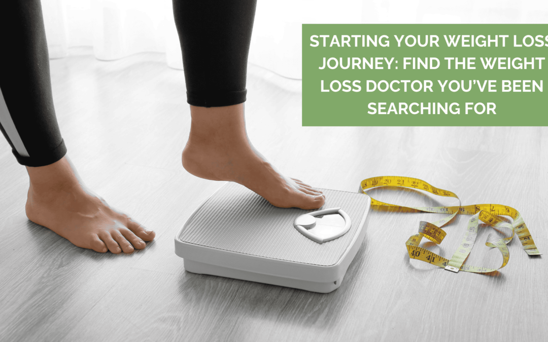 Starting Your Weight Loss Journey: Find the Weight Loss Doctor You’ve Been Searching For