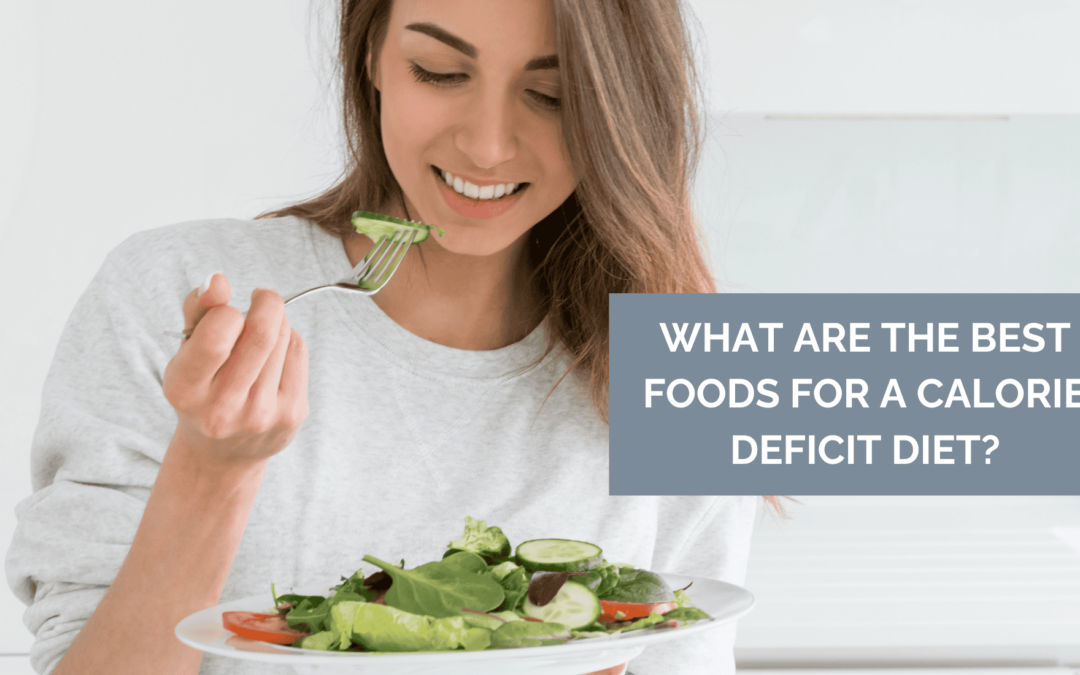 What Are The Best Foods for a Calorie Deficit Diet?
